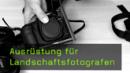 Ausrüstung für Landschaftsfotografen Ausrüstung für Landschaftsfotografen