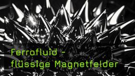 Ferrofluid - flüssige Magnetfelder